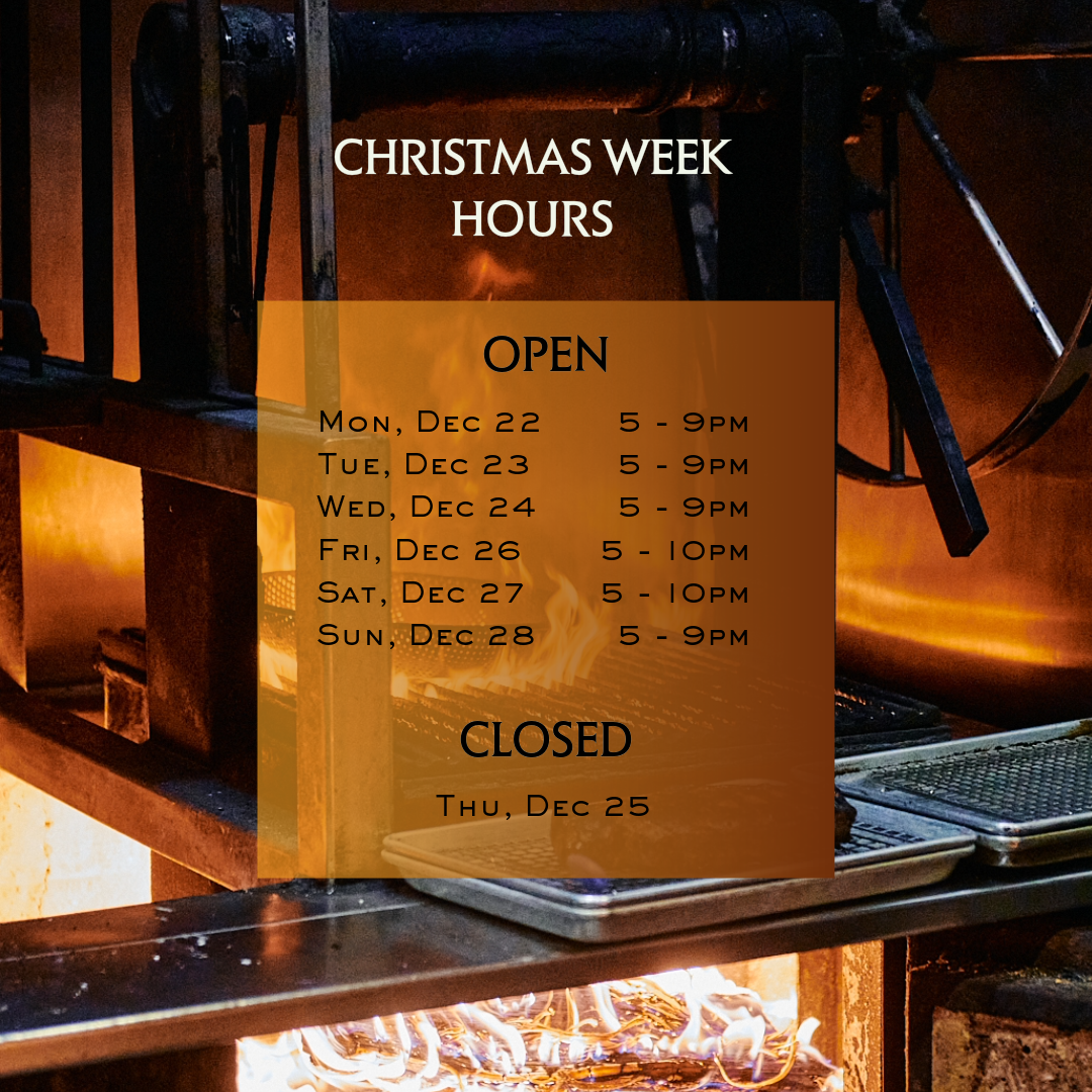 Christmas Week Hours: 
12.22 - 5pm to 9pm 
12.23 - 5pm to 9pm 
12.24 - 5pm to 9pm 
12.25 - Closed 
12.26 - 5pm to 10pm 
12.27 - 5pm to 10pm 
12.28 - 5pm to 9pm 